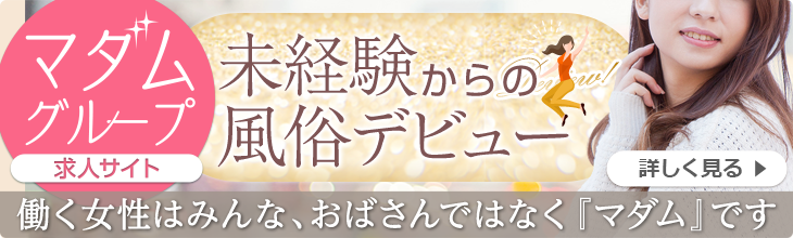 [マダムグループ求人サイト]30歳からの風俗デビュー[働く女性はみんな、おばさんではなくマダムです]